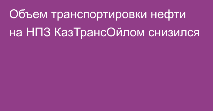 Объем транспортировки нефти на НПЗ КазТрансОйлом снизился