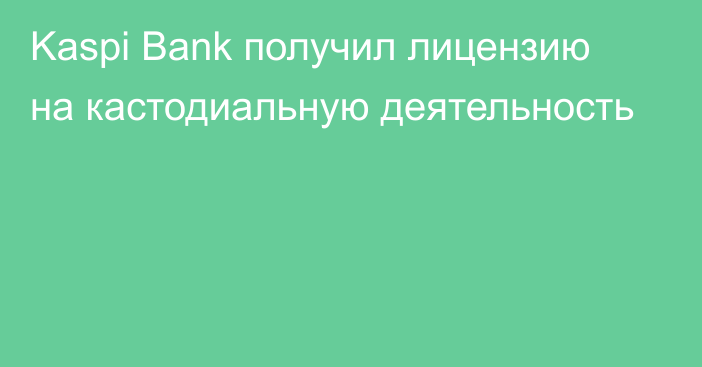 Kaspi Bank получил лицензию на кастодиальную деятельность