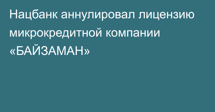 Нацбанк аннулировал лицензию микрокредитной компании «БАЙЗАМАН»