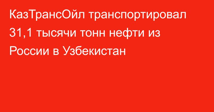 КазТрансОйл транспортировал 31,1 тысячи тонн нефти из России в Узбекистан