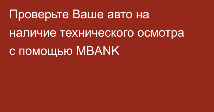 Проверьте Ваше авто на наличие технического осмотра с помощью MBANK