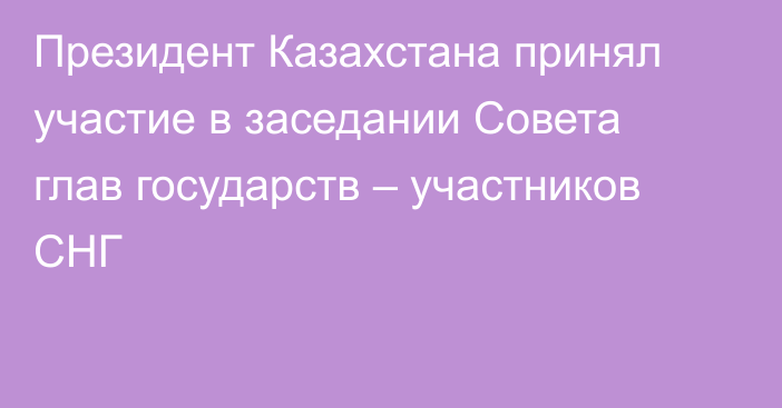 Президент Казахстана принял участие в заседании Совета глав государств – участников СНГ