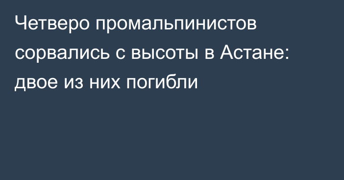 Четверо промальпинистов сорвались с высоты в Астане: двое из них погибли