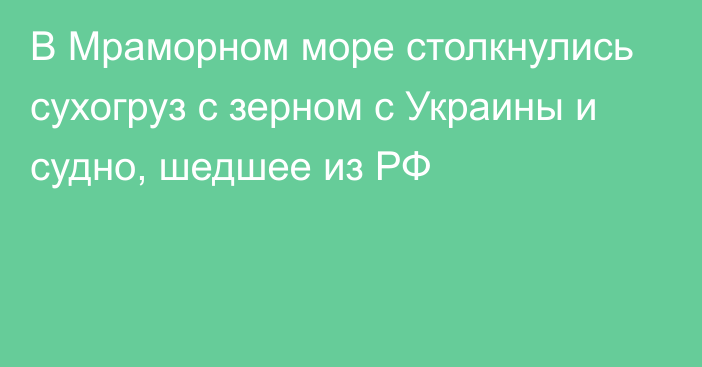 В Мраморном море столкнулись сухогруз с зерном с Украины и судно, шедшее из РФ