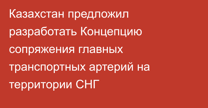 Казахстан предложил разработать Концепцию сопряжения главных транспортных артерий на территории СНГ