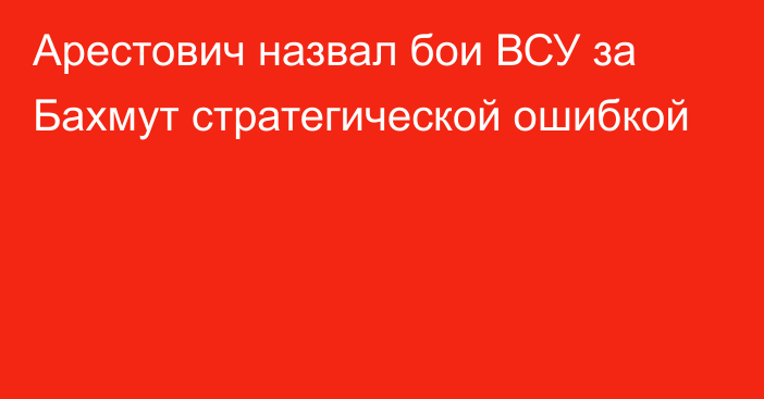 Арестович назвал бои ВСУ за Бахмут стратегической ошибкой