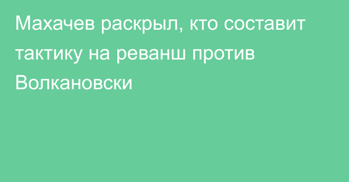 Махачев раскрыл, кто составит тактику на реванш против Волкановски