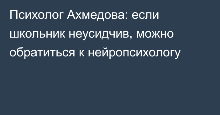 Психолог Ахмедова: если школьник неусидчив, можно обратиться к нейропсихологу