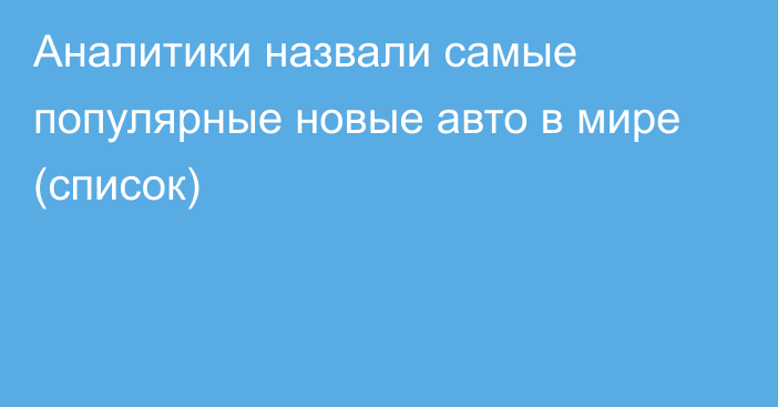 Аналитики назвали самые популярные новые авто в мире (список)