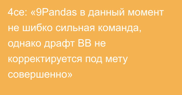 4ce: «9Pandas в данный момент не шибко сильная команда, однако драфт BB не корректируется под мету совершенно»