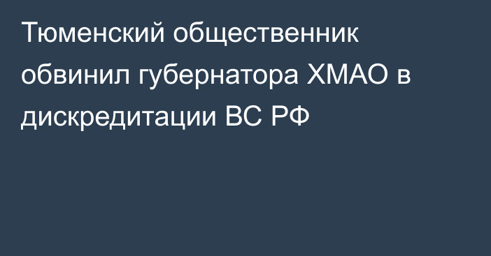 Тюменский общественник обвинил губернатора ХМАО в дискредитации ВС РФ