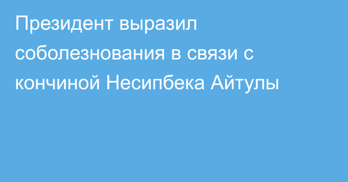 Президент выразил соболезнования в связи с кончиной Несипбека Айтулы