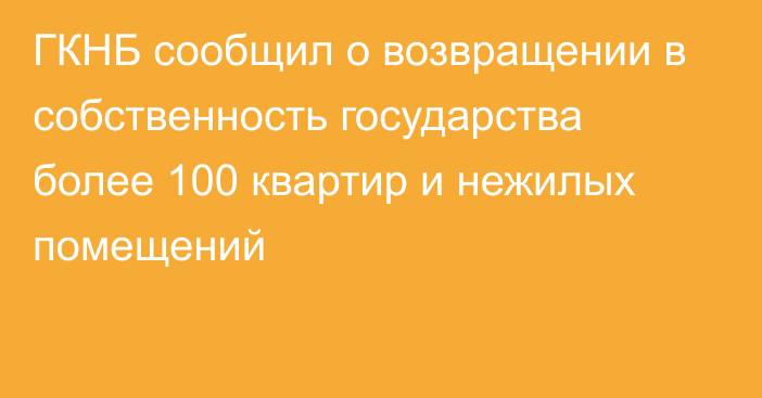 ГКНБ сообщил о возвращении в собственность государства более 100 квартир и нежилых помещений