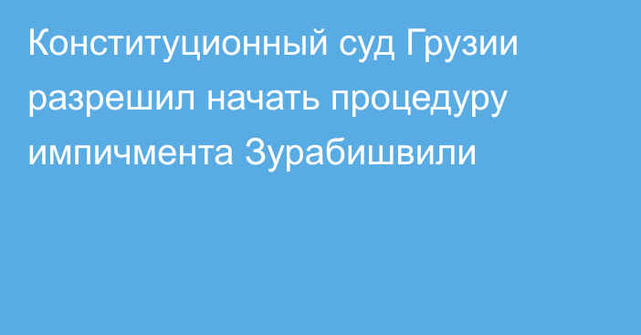 Конституционный суд Грузии разрешил начать процедуру импичмента Зурабишвили