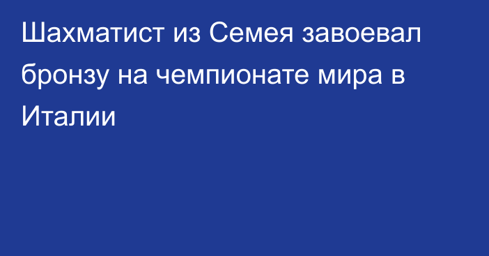 Шахматист из Семея завоевал бронзу на чемпионате мира в Италии