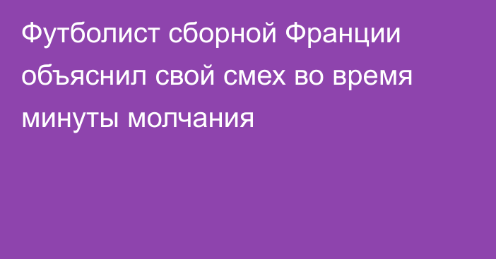 Футболист сборной Франции объяснил свой смех во время минуты молчания