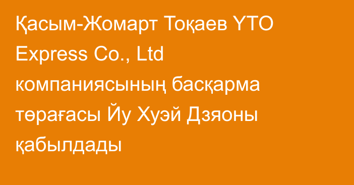 Қасым-Жомарт Тоқаев YTO Express Co., Ltd компаниясының басқарма төрағасы Йу Хуэй Дзяоны қабылдады