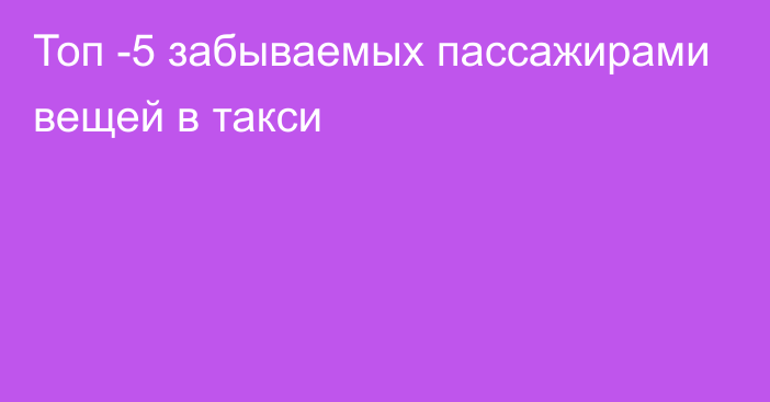 Топ -5 забываемых пассажирами вещей в такси