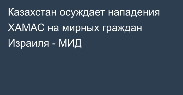 Казахстан осуждает нападения ХАМАС на мирных граждан Израиля - МИД