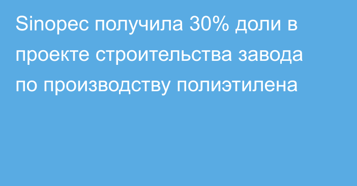 Sinopec получила 30% доли в проекте строительства завода по производству полиэтилена