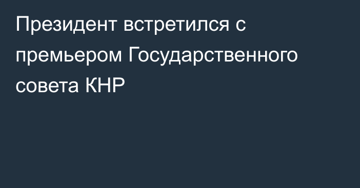 Президент встретился с премьером Государственного совета КНР