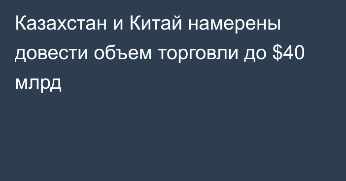 Казахстан и Китай намерены довести объем торговли до $40 млрд