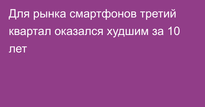 Для рынка смартфонов третий квартал оказался худшим за 10 лет