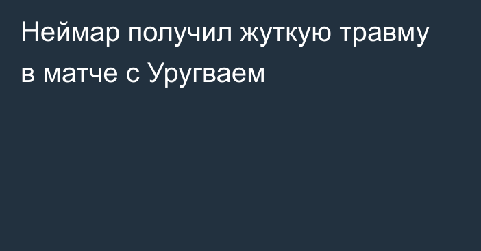 Неймар получил жуткую травму в матче с Уругваем