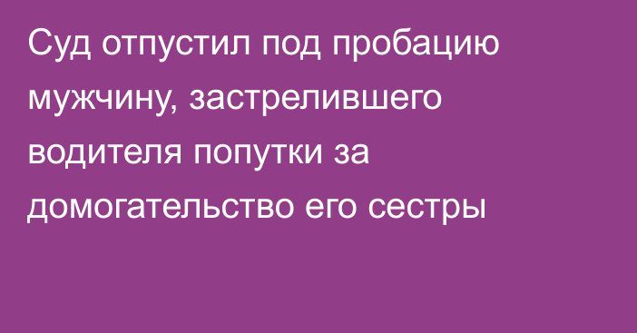 Суд отпустил под пробацию мужчину, застрелившего водителя попутки за домогательство его сестры