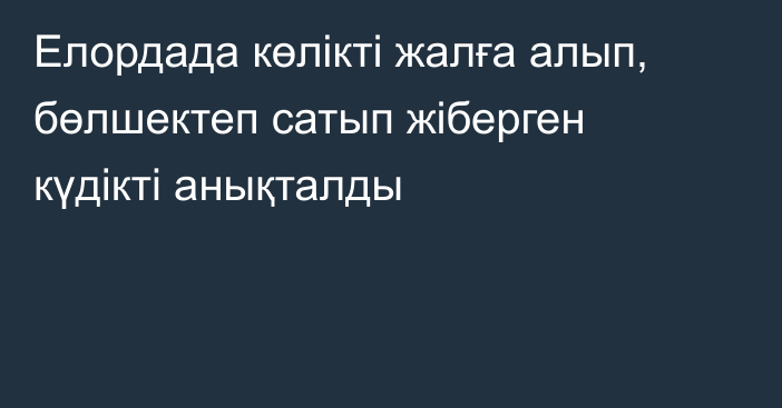 Елордада көлікті жалға алып, бөлшектеп сатып жіберген күдікті анықталды