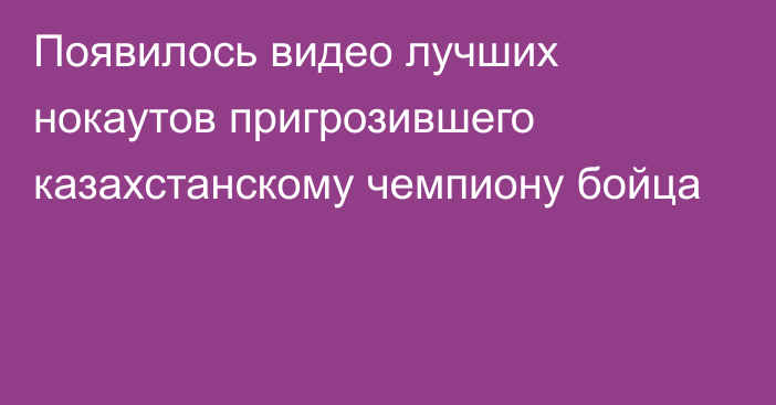 Появилось видео лучших нокаутов пригрозившего казахстанскому чемпиону бойца