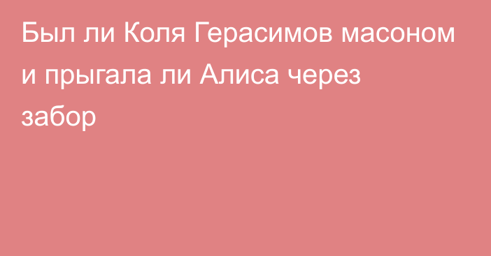 Был ли Коля Герасимов масоном и прыгала ли Алиса через забор