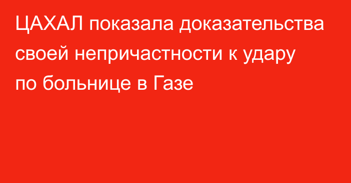 ЦАХАЛ показала доказательства своей непричастности к удару по больнице в Газе