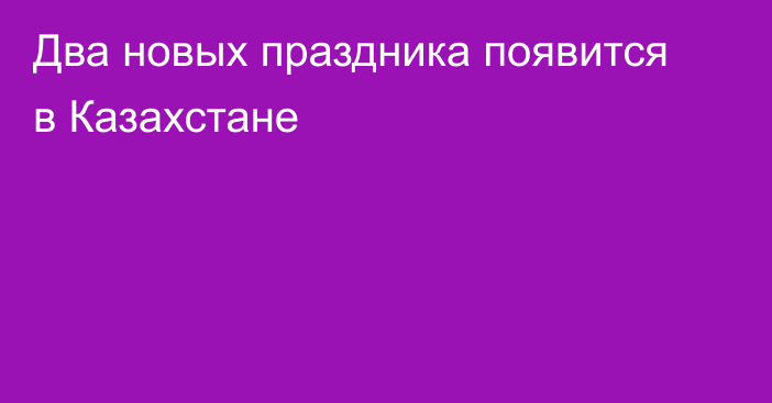 Два новых праздника появится в Казахстане