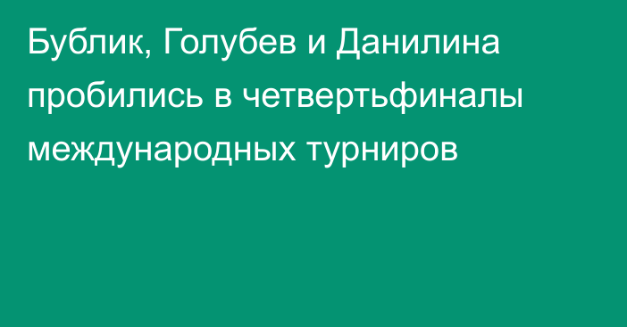 Бублик, Голубев и Данилина пробились в четвертьфиналы международных турниров