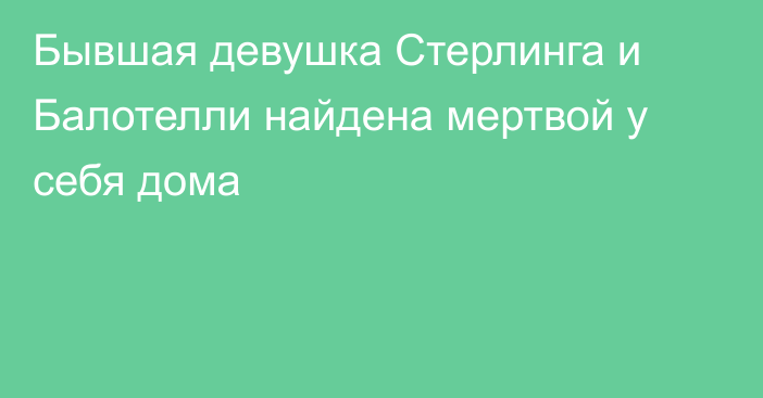 Бывшая девушка Стерлинга и Балотелли найдена мертвой у себя дома