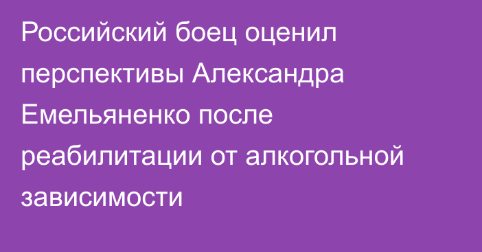 Российский боец оценил перспективы Александра Емельяненко после реабилитации от алкогольной зависимости