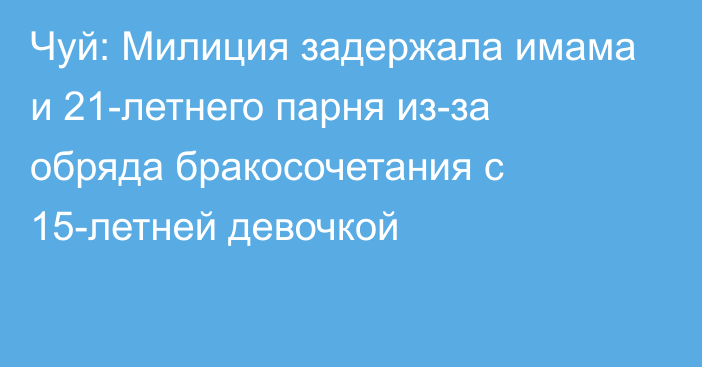 Чуй: Милиция задержала имама и 21-летнего парня из-за обряда бракосочетания с 15-летней девочкой