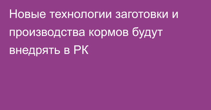 Новые технологии заготовки и производства кормов будут внедрять в РК