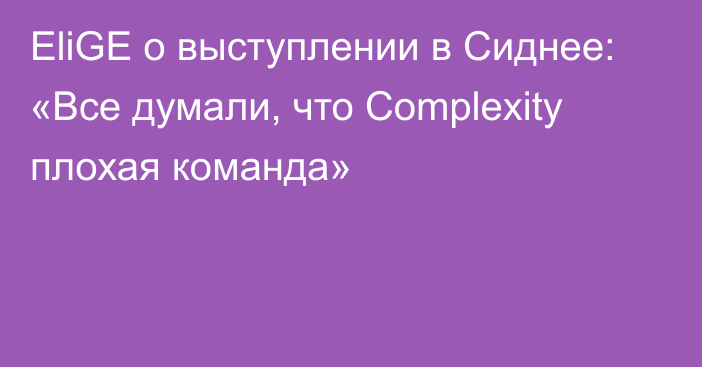 EliGE о выступлении в Сиднее: «Все думали, что Complexity плохая команда»