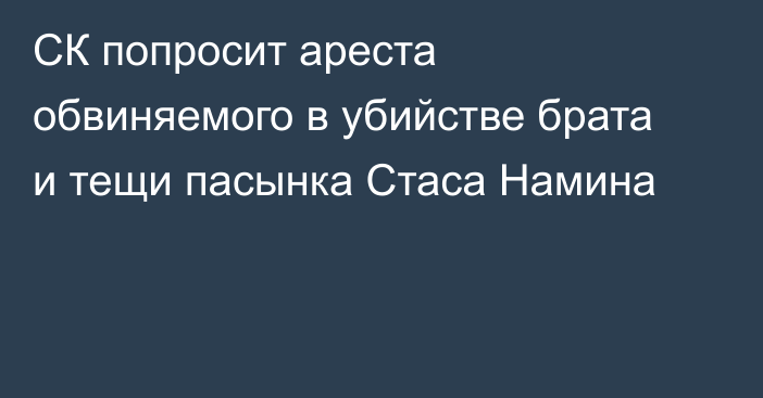 СК попросит ареста обвиняемого в убийстве брата и тещи пасынка Стаса Намина