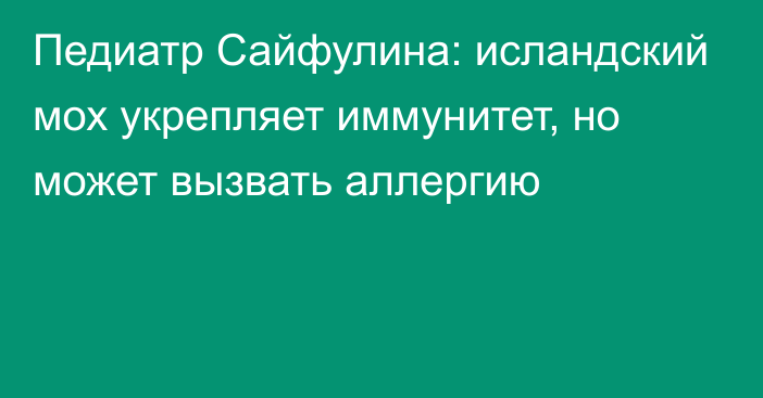 Педиатр Сайфулина: исландский мох укрепляет иммунитет, но может вызвать аллергию