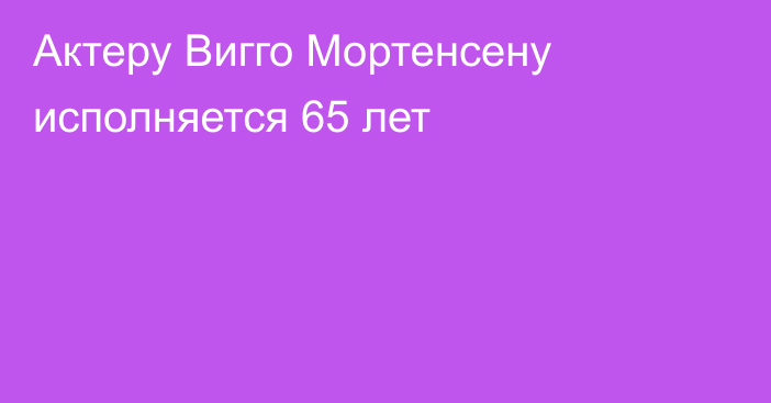 Актеру Вигго Мортенсену исполняется 65 лет