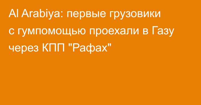 Al Arabiya: первые грузовики с гумпомощью проехали в Газу через КПП 