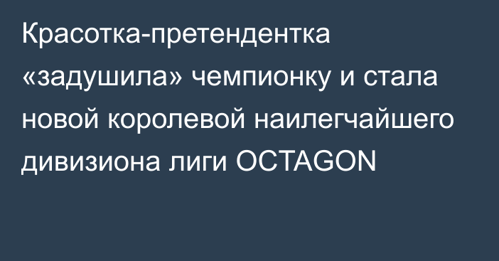 Красотка-претендентка «задушила» чемпионку и стала новой королевой наилегчайшего дивизиона лиги OCTAGON