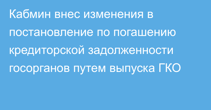 Кабмин внес изменения в постановление по погашению кредиторской задолженности госорганов путем выпуска ГКО