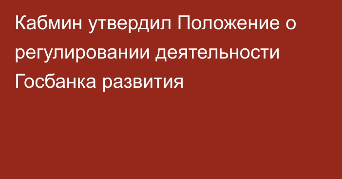 Кабмин утвердил Положение о регулировании деятельности Госбанка развития