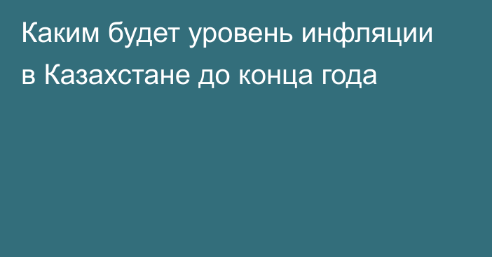 Каким будет уровень инфляции в Казахстане до конца года