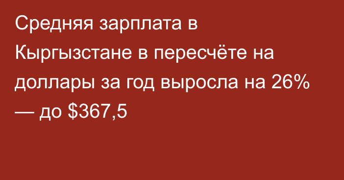 Средняя зарплата в Кыргызстане в пересчёте на доллары за год выросла на 26% — до $367,5