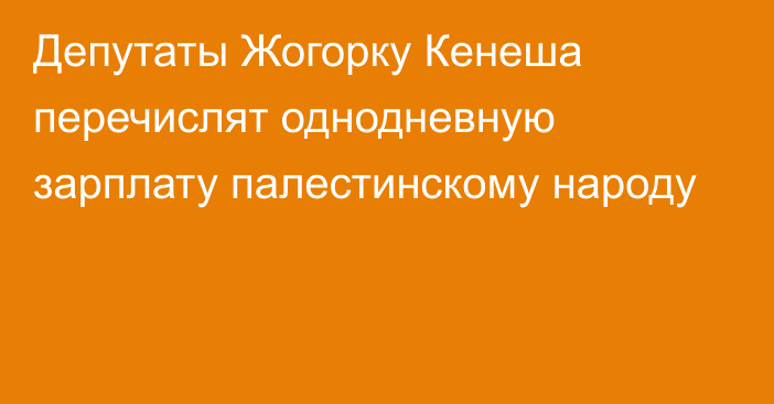 Депутаты Жогорку Кенеша перечислят однодневную зарплату палестинскому народу